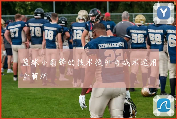 篮球小前锋的技术提升与战术运用全解析