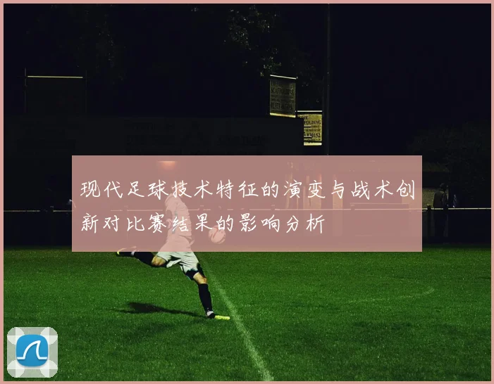 现代足球技术特征的演变与战术创新对比赛结果的影响分析