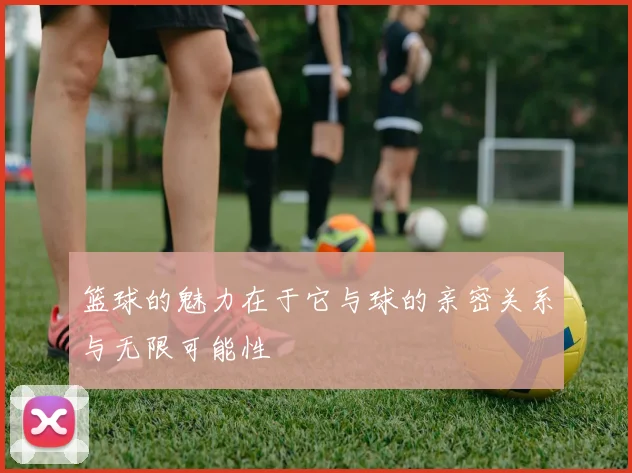 篮球的魅力在于它与球的亲密关系与无限可能性