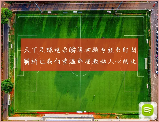 天下足球绝杀瞬间回顾与经典时刻解析让我们重温那些激动人心的比赛时刻