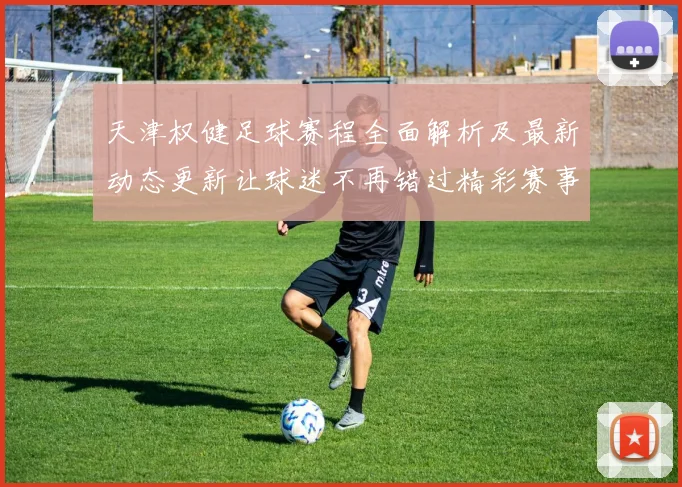 天津权健足球赛程全面解析及最新动态更新让球迷不再错过精彩赛事