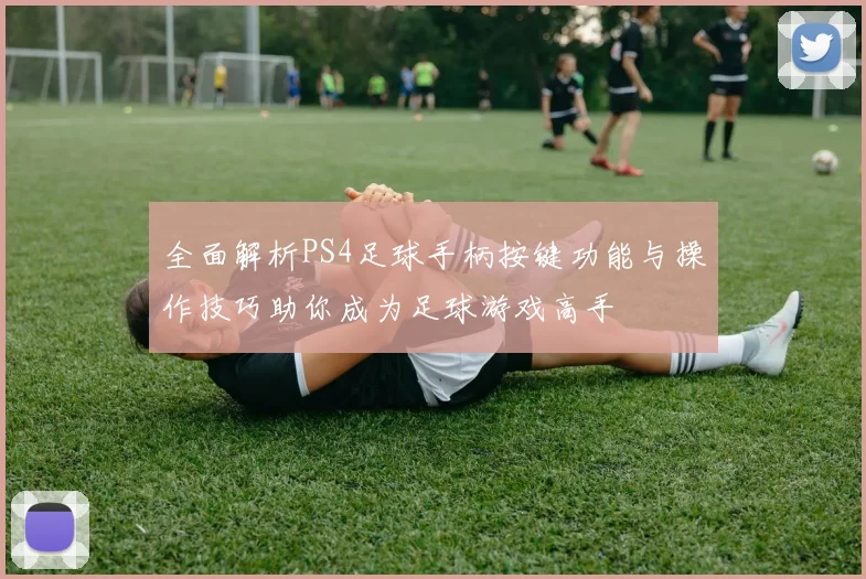 全面解析PS4足球手柄按键功能与操作技巧助你成为足球游戏高手