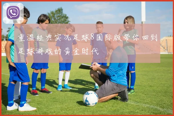 重温经典实况足球8国际版带你回到足球游戏的黄金时代