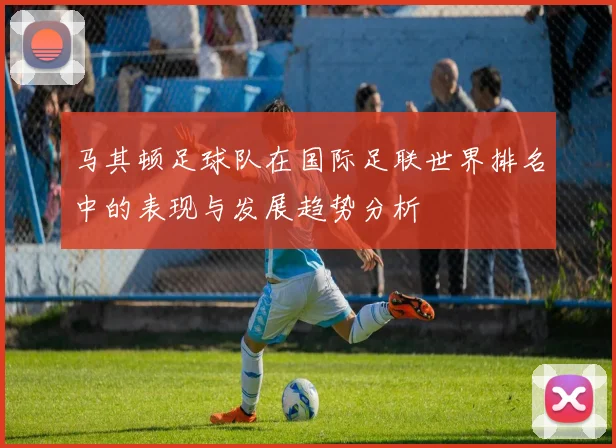 马其顿足球队在国际足联世界排名中的表现与发展趋势分析