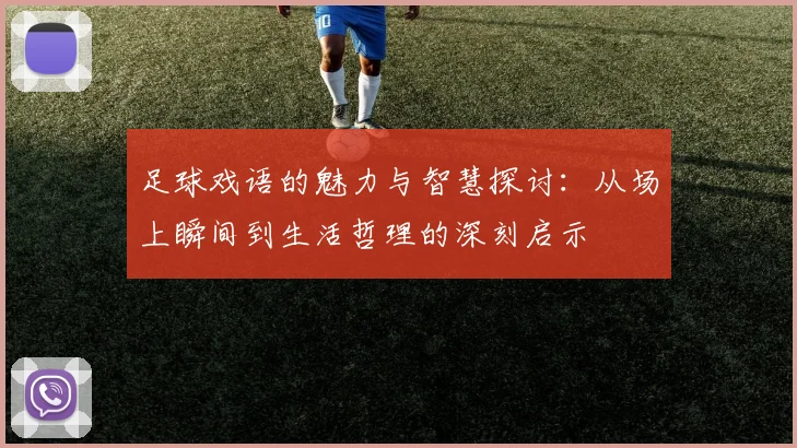 足球戏语的魅力与智慧探讨：从场上瞬间到生活哲理的深刻启示