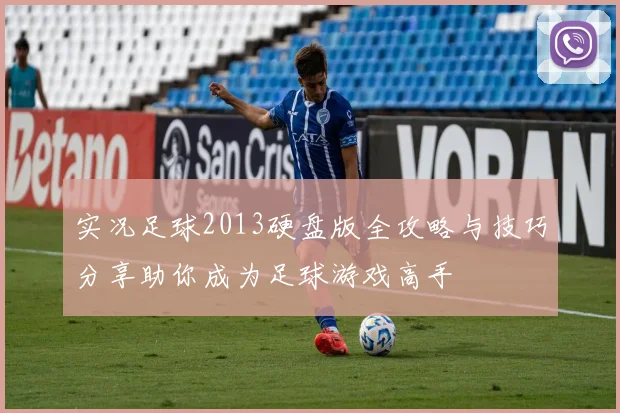 实况足球2013硬盘版全攻略与技巧分享助你成为足球游戏高手