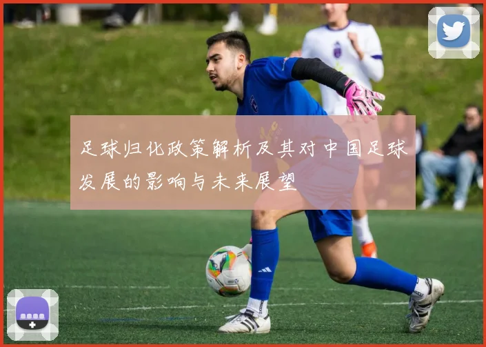 足球归化政策解析及其对中国足球发展的影响与未来展望