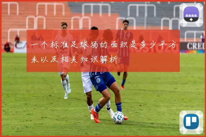 一个标准足球场的面积是多少平方米以及相关知识解析