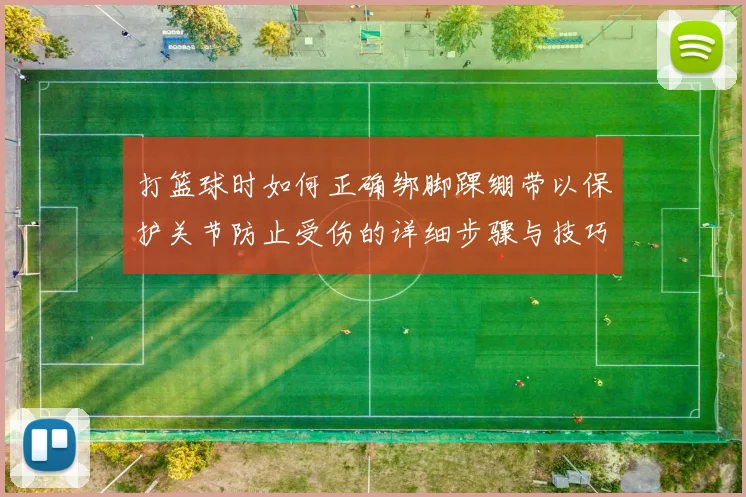 打篮球时如何正确绑脚踝绷带以保护关节防止受伤的详细步骤与技巧