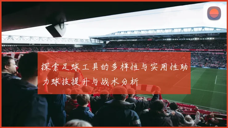 探索足球工具的多样性与实用性助力球技提升与战术分析