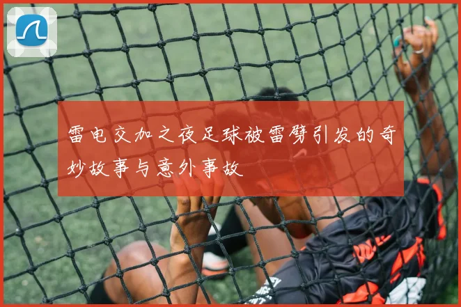 雷电交加之夜足球被雷劈引发的奇妙故事与意外事故